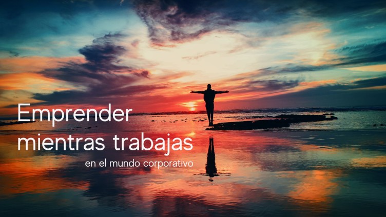 Emprender mientras trabajas en el mundo corporativo